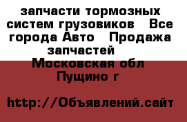 запчасти тормозных систем грузовиков - Все города Авто » Продажа запчастей   . Московская обл.,Пущино г.